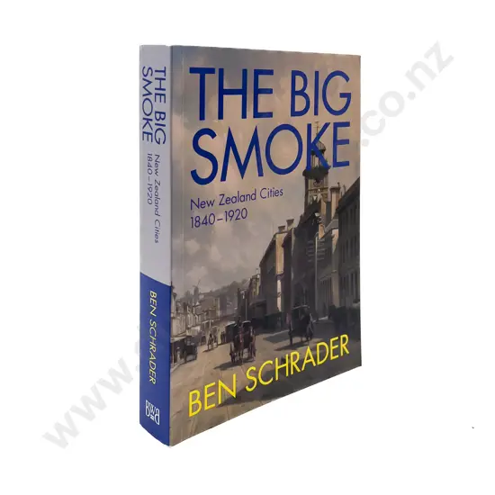 The Big Smoke NZ Cities 1840 - 1920 by Ben Schrader
